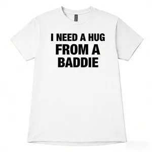 I NEED A HUG FROM A BADDIE T SHIRT