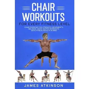 Chair workouts for every fitness level: Chair exercise for strength, movement & balance. Quick seated workouts with fitness results in mind -- James Atkinson, Paperback