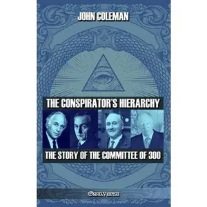 The conspirator's hierarchy: The story of the committee of 300 -- John Coleman, Paperback