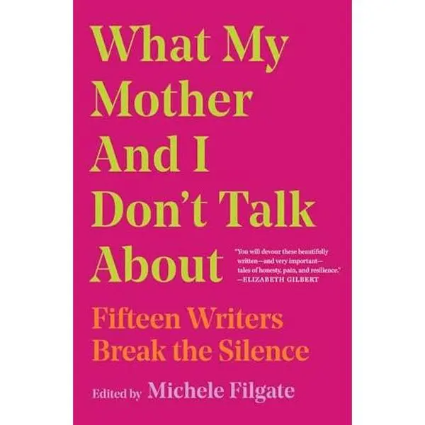 What My Mother and I Don't Talk about: Fifteen Writers Break the Silence -- Michele Filgate - Paperback
