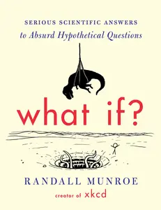 What If?: Serious Scientific Answers to Absurd Hypothetical Questions -- Randall Munroe - Hardcover