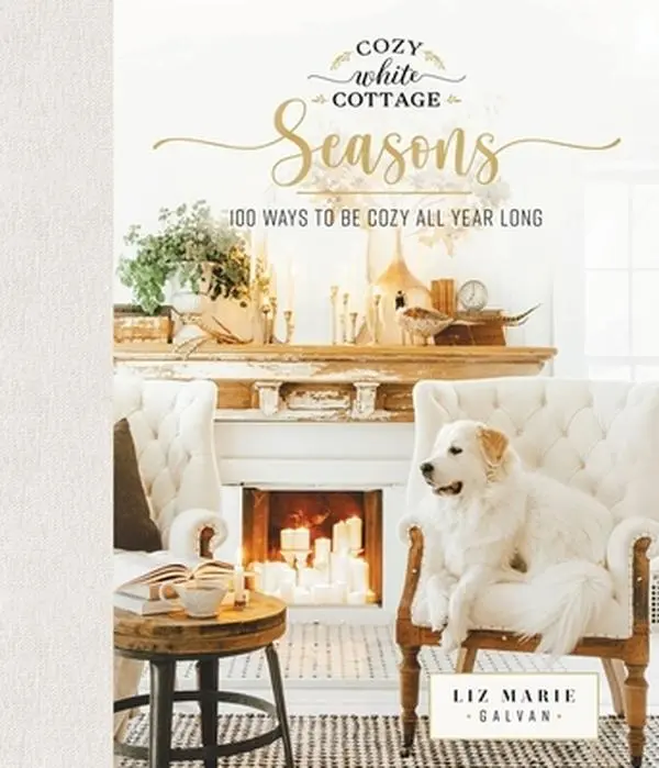 Cozy White Cottage Seasons: 100 Ways to Be Cozy All Year Long (Hardcover by Liz Marie Galvan, Perfect Gift for Home Interior Design Enthusiasts, DIY & Craft Lovers)