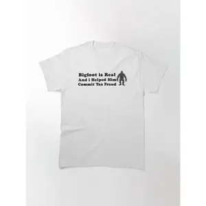 Bigfoot is Real And i Helped Him Commit Tax Fraud Classic T-Shirt