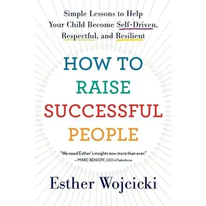 How To Raise Successful People: Simple Lessons to Help Your Child Become Self-Driven, Respectful, and Resilient by Esther Wojcicki [Paperback Book]