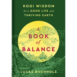 A Book of Balance: Kogi Wisdom for a Good Life and Thriving Earth by Lucas Buchholz [Hardback Book]