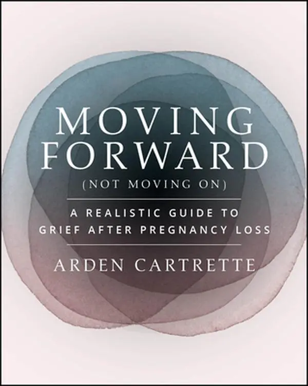Moving Forward, Not Moving on: A Realistic English Guide to Grief After Pregnancy Loss - Arden Cartrette, Paperback, Comprehensive and Compassionate Roadmap for Healing After Miscarriage and Gaining Knowledge About Fertility Options