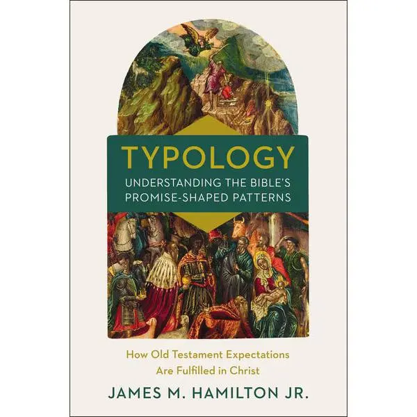 Typology─Understanding the Bible's Promise-Shaped Patterns: How Old Testament Expectations are Fulfilled in Christ