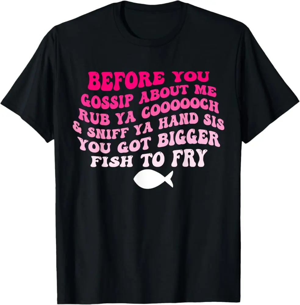 Before You Gossip About Me Rub Ya Coooooch & Sniff Your Hand T-Shirt