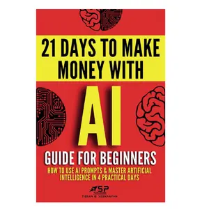 AI Guide for Beginners: How to Use AI Prompts & Master Artificial Intelligence in 4 Practical Days (21 Days To Make Money With AI)