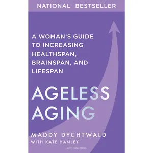 Ageless Aging: A Woman's Guide to Increasing Healthspan, Brainspan, and Lifespan -- Maddy Dychtwald - Hardcover
