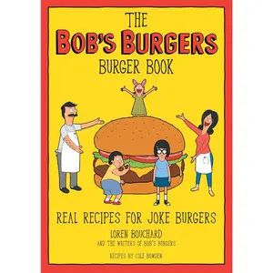The Bob's Burgers Burger Book: Real Recipes for Joke Burgers