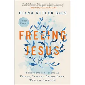Freeing Jesus: Rediscovering Jesus as Friend, Teacher, Savior, Lord, Way, and Presence by Diana Butler Bass [Paperback Book]
