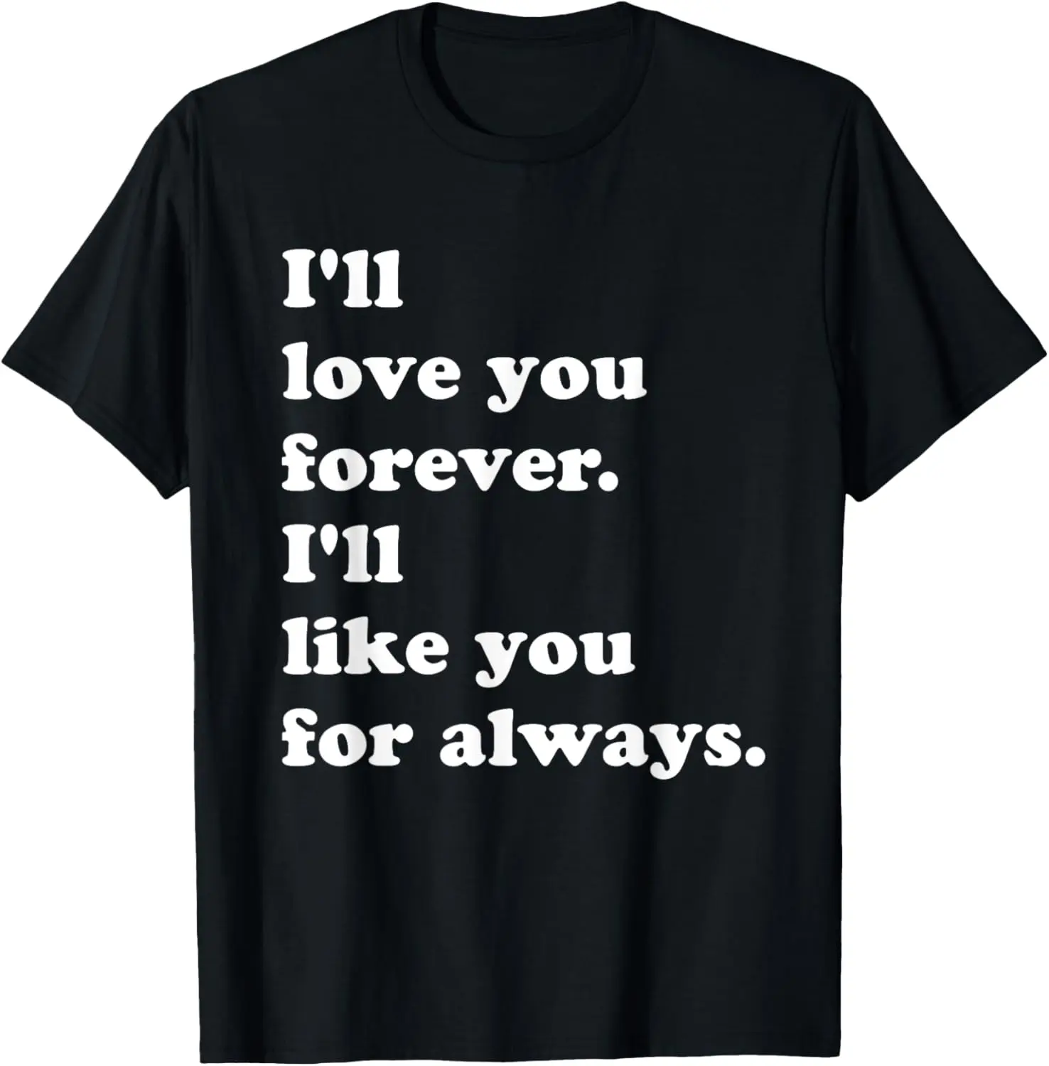 I'll Love You Forever. I'll Like You For Always. T-Shirt