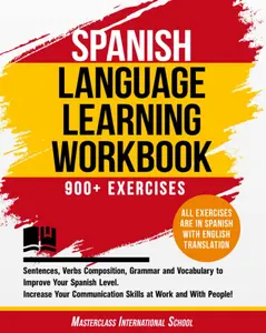 Spanish Language Learning Workbook: 900+ Exercises, Sentences, Verbs Composition, Grammar and Vocabulary to Improve Your Spanish Level. Increase Your Communication Skills!