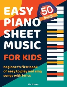 50 Songs Easy Piano Sheet Music For Kids Beginner's First Book Of Easy To Play And Sing Songs With Lyrics -- Jim Presley, Paperback