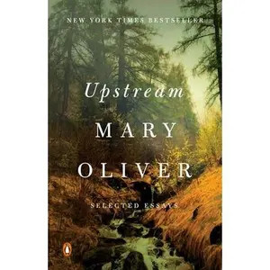 Upstream: Selected Essays -- Mary Oliver, Paperback