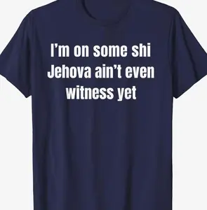 I’m on Some Shi Jehova Ain’t Even Witness Yet T-Shirt R55 E0A