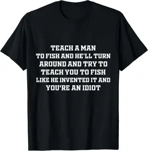 Teach A Man To Fish And He'Ll Turn Around And Try To Teach T-Shirt
