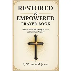Restored And Empowered Prayer Book: Spiritual Warfare Prayers and Daily Prayer Reflections for Strength, Peace, and God’s Power to Renew Your Faith and Walk in Victory