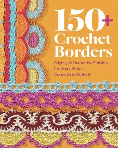150+ Crochet Borders: Edgings and Decorative Finishes for Every Project--Inspired by Cities Around the World -- Bernadette Baldelli - Paperback