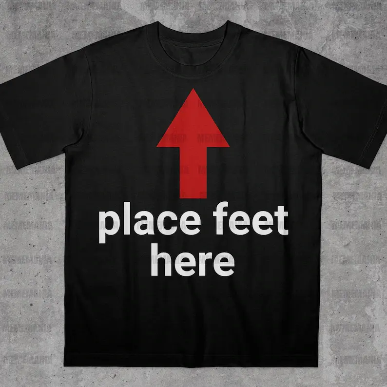 Place Feet Here Shirt, Funny Saying Shirt, Bold Statement Shirt, Ironic Quote Shirt, Stupid Meme Shirt, Funny Guy Gift, Funny Meme Shirt, Adult funny T-shirt, Gift for Woman and Man