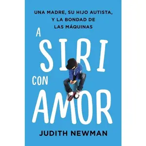 A Siri con amor: Una madre, su hijo autista, y la bondad de las máquinas by Judith Newman [Paperback Book]