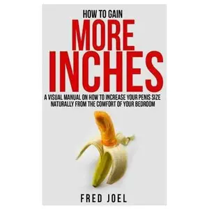 USED-How to Gain More Inches: A Visual Manual on How to Increase Your Penis Size Naturally from the Comfort of Your Bedroom Included: Untold Secrets by Joel, Fred (Paperback)