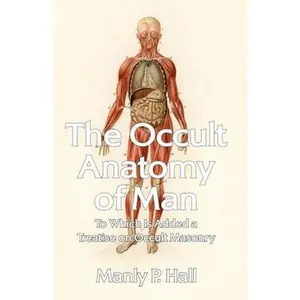 The Occult Anatomy of Man: To Which Is Added a Treatise on Occult Masonry Paperback -- Manly P Hall - Paperback