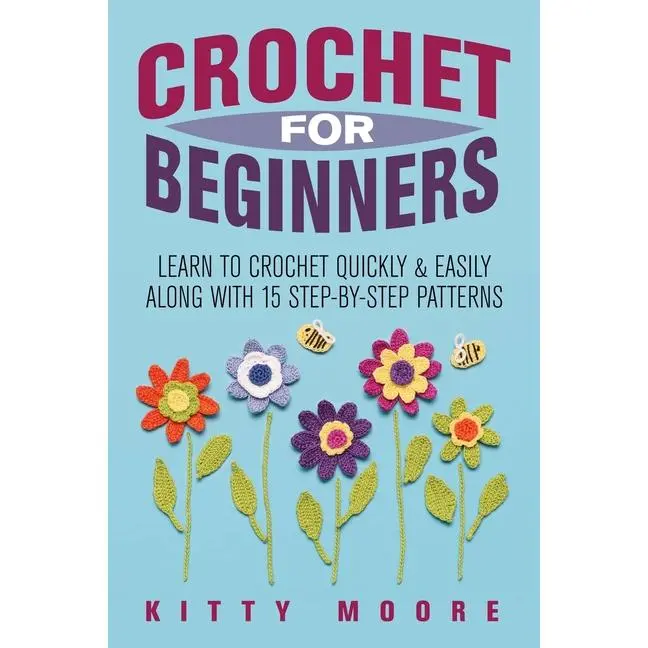 Crochet For Beginners (2nd Edition): Learn To Crochet Quickly & Easily Along With 15 Step-By-Step Patterns by Kitty Moore (Paperback)