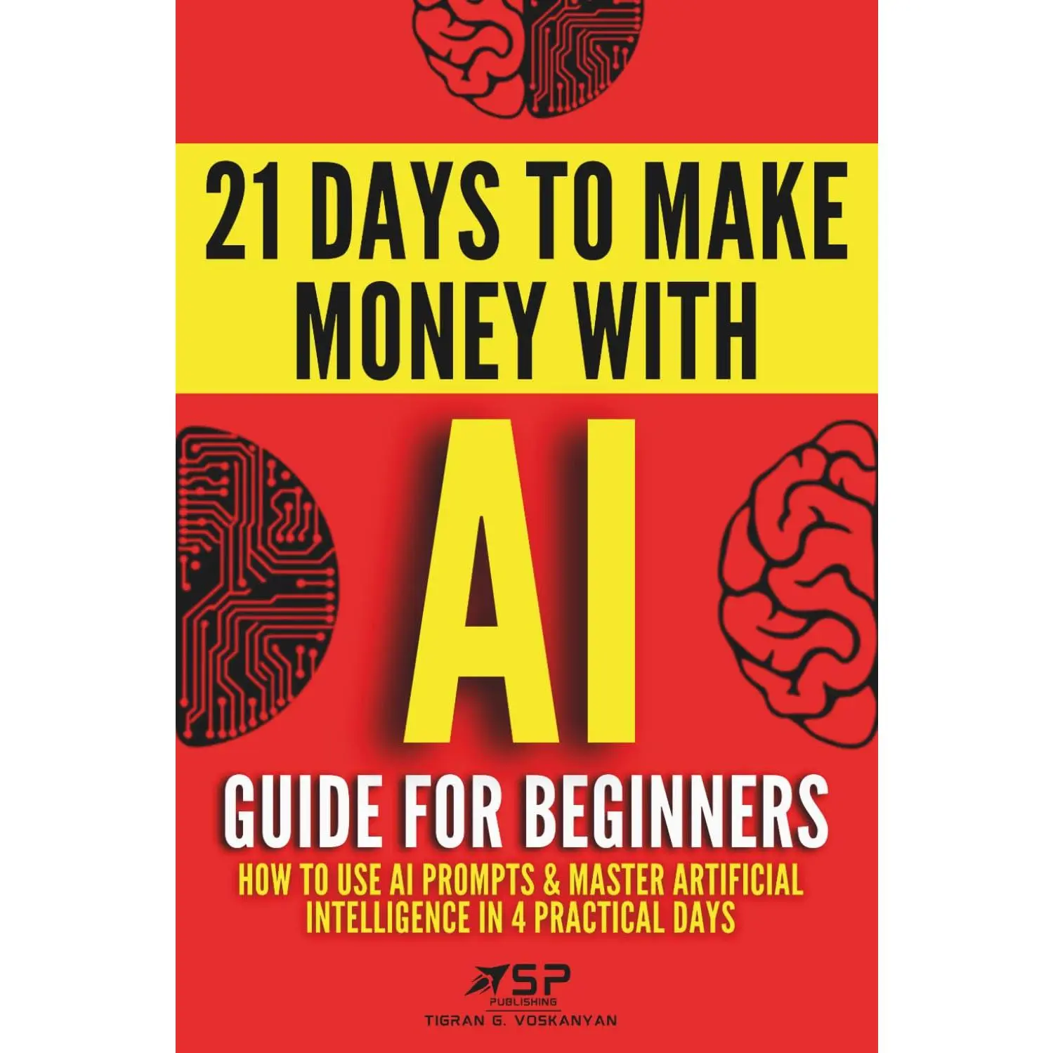 Beginner's Tutorial Book: How to Use Prompts & Master Artificial Intelligence in 4 Practical Days, 21 Days To Make Money With AI (Paperback)
