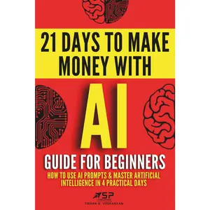 Beginner's Tutorial Book: How to Use Prompts & Master Artificial Intelligence in 4 Practical Days, 21 Days To Make Money With AI (Paperback)