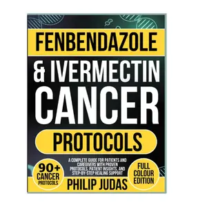 Fenbendazole & Ivermectin Cancer Protocols: A Complete Guide for Patients and Caregivers with Proven Protocols, Patient Insights, and Step-by-Step Healing Support