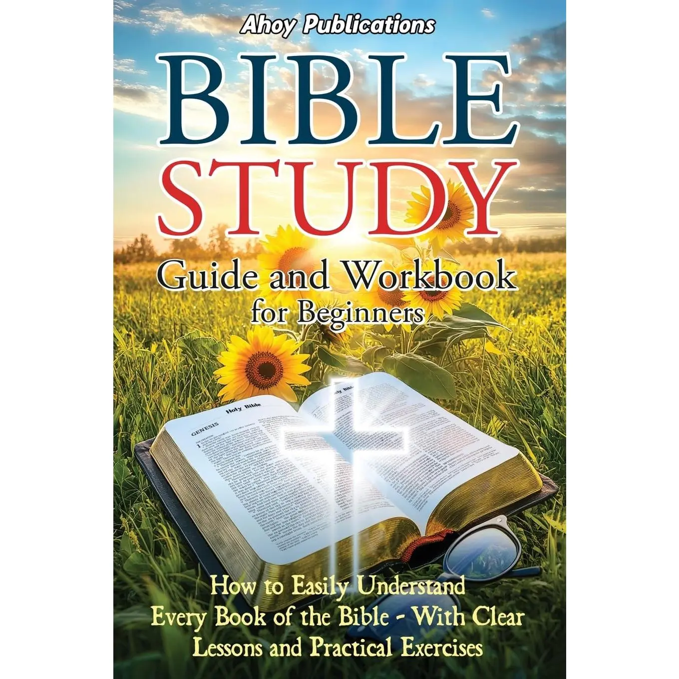 Bible Study Guide and Workbook for Beginners: How to Easily Understand Every Book of the Bible-With Clear Lessons and Practical Exercises -- Ahoy Publications - Paperback