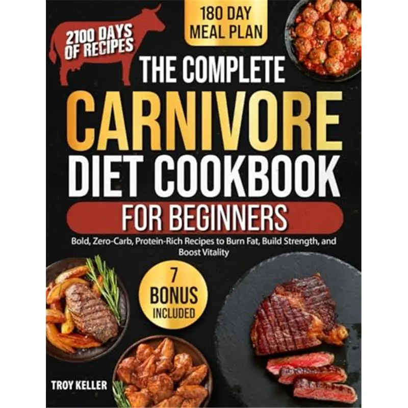 The Complete Carnivore Diet Cookbook for Beginners: 2100 Days of Bold, Zero-Carb, Protein-Rich Recipes to Burn Fat, Build Strength, and Boost Vitality | With a Simple 180-Day Meal Plan-Paperback