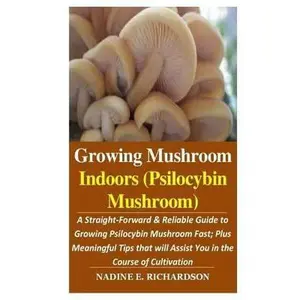 USED-Growing Mushroom Indoors (Psilocybin Mushroom): : A Straight-Forward & Reliable Guide to Growing Psilocybin Mushroom Fast; Plus Meaningful Tips that w by Richardson, Nadine E. (Paperback)