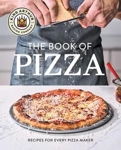 King Arthur Baking Company's Book of Pizza: Recipes for Every Pizza Maker -- King Arthur Baking Company, Hardcover