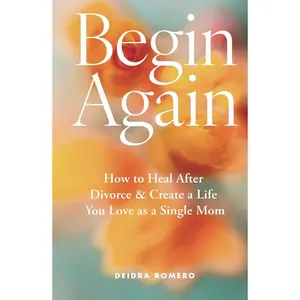 Begin Again: How to Heal After Divorce & Create a Life You Love as a Single Mom (Divorce Books for Women 2025) Hardcover – August 27, 2024