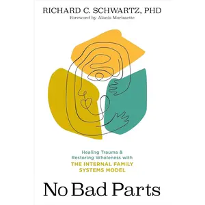 No Bad Parts: Healing Trauma and Restoring Wholeness with the Internal Family Systems Model
