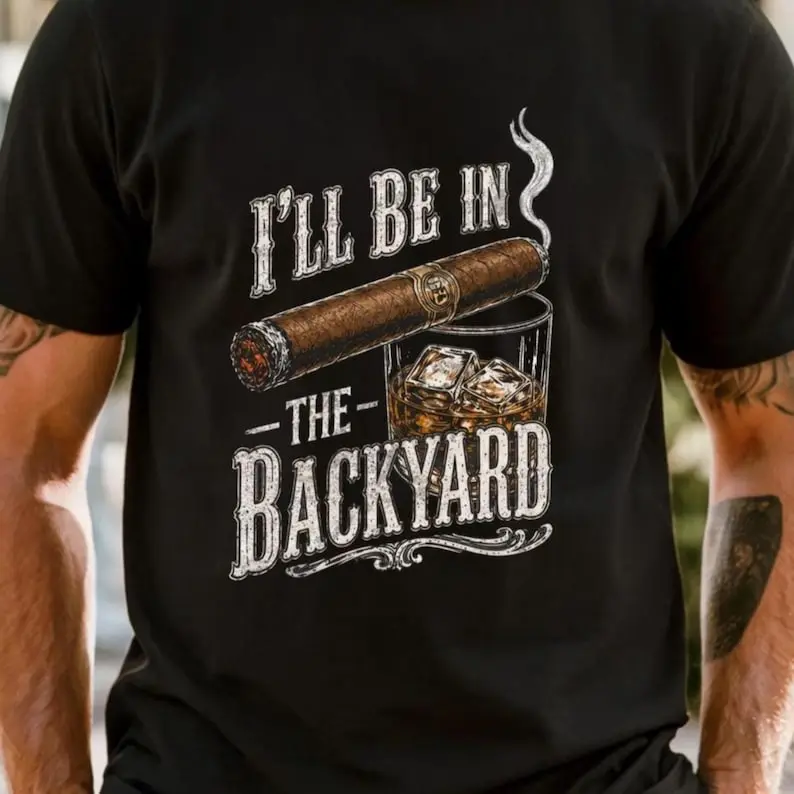 I'll Be in the Backyard T-shirt,Funny Cigar Whiskey Tee,Father's Day Gift,Men's Backyard BBQ Shirt,Whiskey & Cigar Lover Gift
