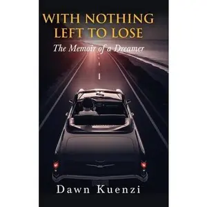 With Nothing Left To Lose: The Memoir of a Dreamer -- Dawn Kuenzi - Hardcover