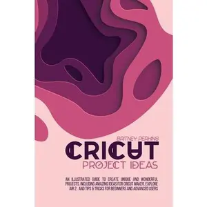 USED-Cricut Project Ideas: An Illustrated Guide to Create Unique and Wonderful Projects. Including Amazing Ideas for Cricut Maker, Explore Air 2, by Perkins, Britney (Paperback)