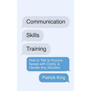 Communication Skills Training: How to Talk to Anyone, Speak with Clarity, & Handle Any Situation (How to be More Likable and Charismatic)