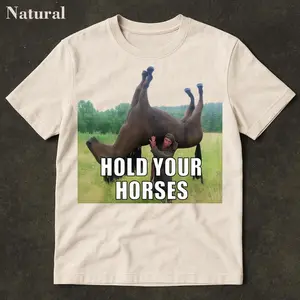 Hold Your Horses Funny Shirt - Funny meme shirt, Funny meme shirt, Ironic shirt, stupid shirt, viral funny shirts, bootleger, Internet humor, Soft Touch, Feels Like a Favorite, Made to Last, Durable Quality