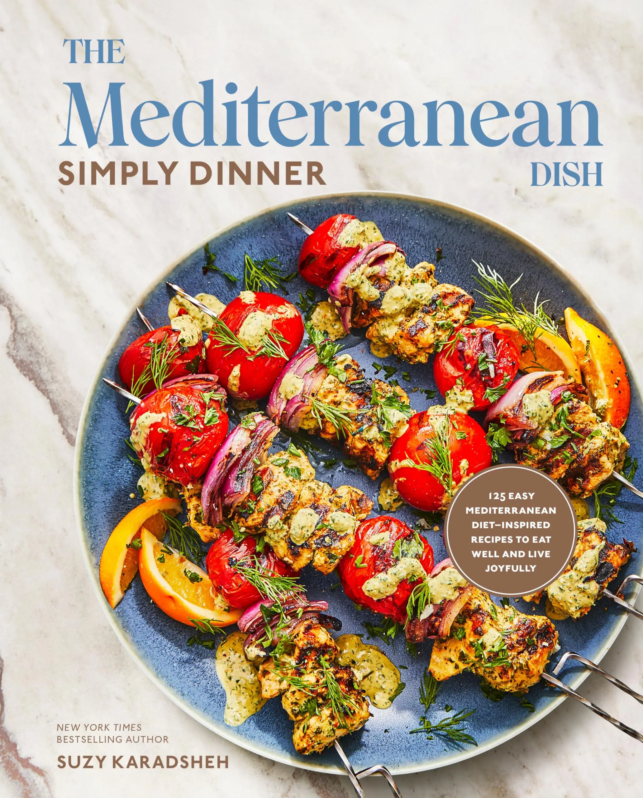 The Mediterranean Dish: Simply Dinner: 125 Easy Mediterranean Diet-Inspired Recipes to Eat Well and Live Joyfully: A Cookbook -- Suzy Karadsheh - Hardcover