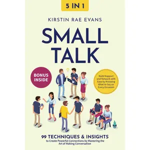 Small Talk [5-in-1]: 99 Techniques & Insights to Create Powerful Connections by Mastering the Art of Making Conversation. Build Rapport
