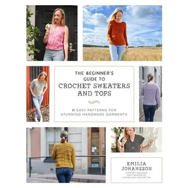 The Beginner's Guide to Crochet Sweaters and Tops: 21 Easy Patterns for Stunning Handmade Garments - Beginners' Crafting Book with Detailed Steps, English Edition by Emilia Johansson, Page Street Publishing, Paperback