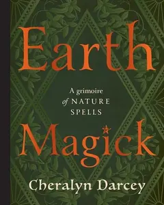Earth Magick: A Grimoire of Nature Spells -- Cheralyn Darcey - Hardcover