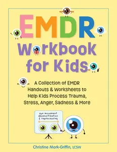 EMDR Workbook for Kids: A Collection of EMDR Handouts & Worksheets to Help Kids Process Trauma, Stress, Anger, Sadness & More -- Christine Mark-Griffin, Paperback