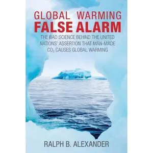 USED-Global Warming False Alarm: The Bad Science Behind the United Nations' Assertion that Man-made CO2 Causes Global Warming by Ralph B. Alexander (Unknown)