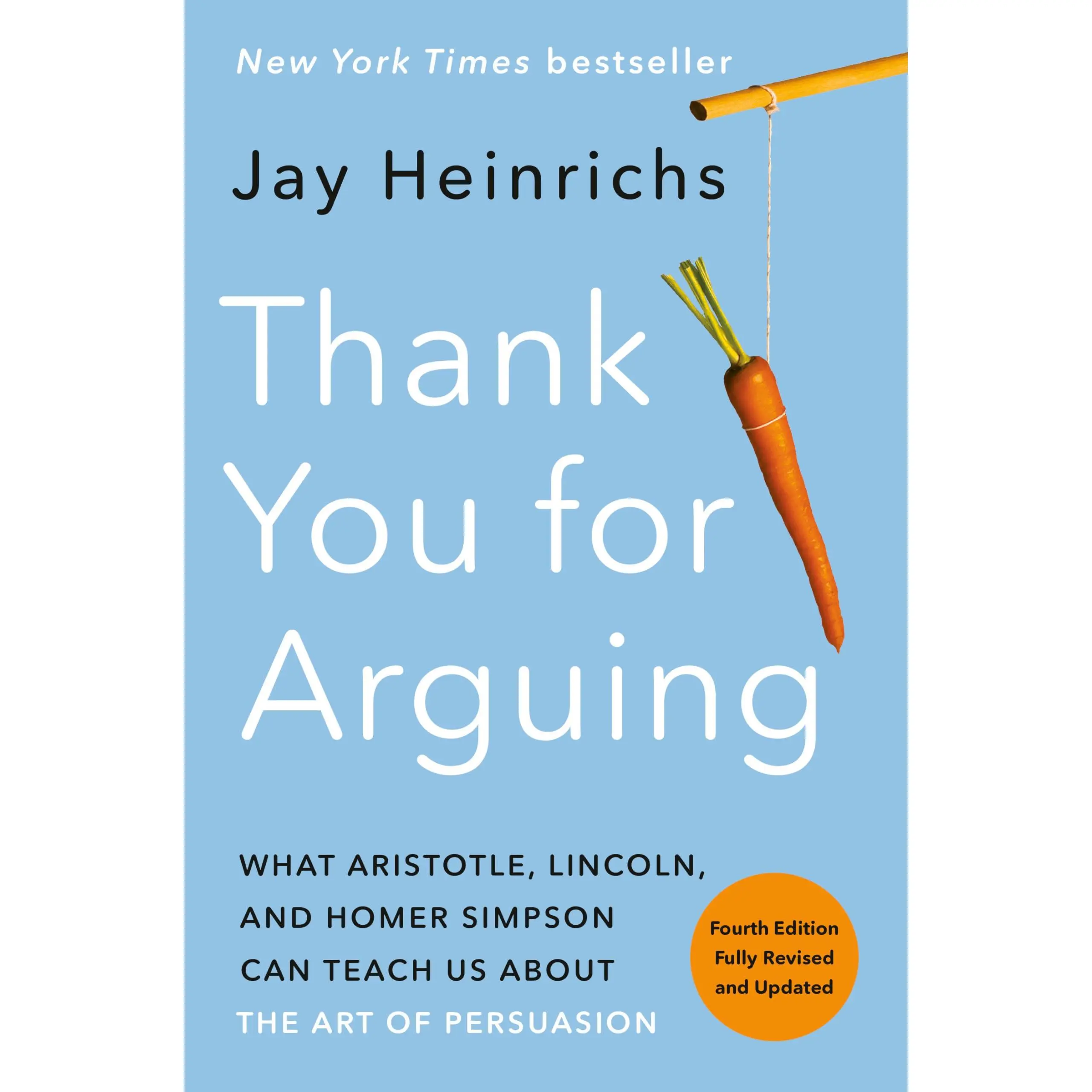 Thank You for Arguing, Fourth Edition (Revised and Updated): What Aristotle, Lincoln, and Homer Simpson Can Teach Us about the Art of Persuasion -- Jay Heinrichs - Paperback